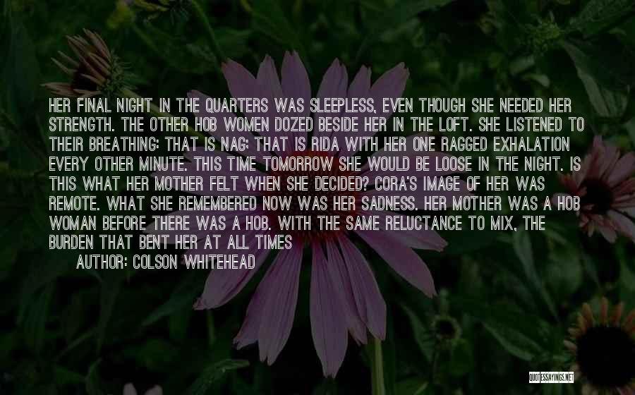 Colson Whitehead Quotes: Her Final Night In The Quarters Was Sleepless, Even Though She Needed Her Strength. The Other Hob Women Dozed Beside