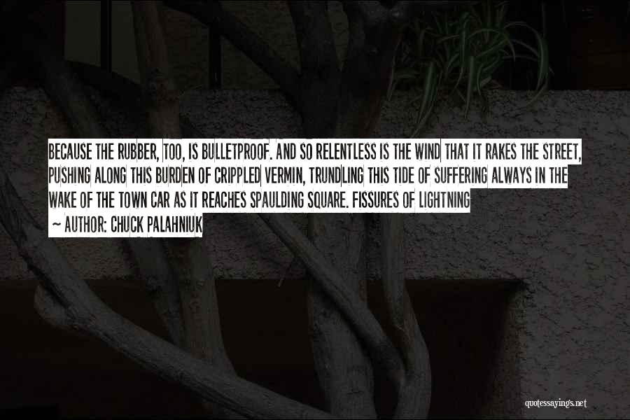 Chuck Palahniuk Quotes: Because The Rubber, Too, Is Bulletproof. And So Relentless Is The Wind That It Rakes The Street, Pushing Along This