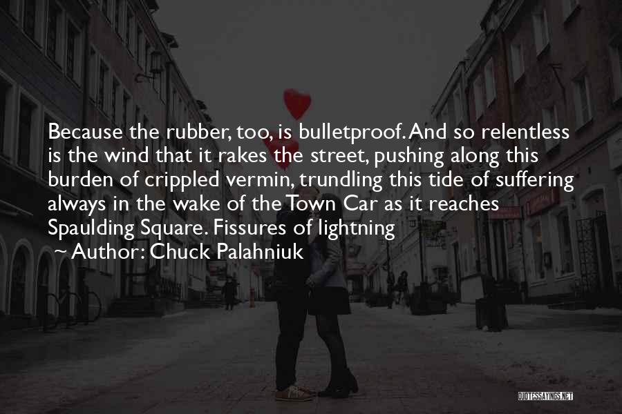 Chuck Palahniuk Quotes: Because The Rubber, Too, Is Bulletproof. And So Relentless Is The Wind That It Rakes The Street, Pushing Along This