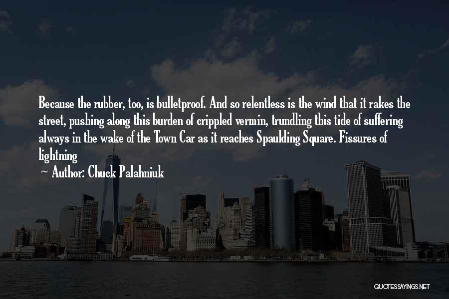 Chuck Palahniuk Quotes: Because The Rubber, Too, Is Bulletproof. And So Relentless Is The Wind That It Rakes The Street, Pushing Along This