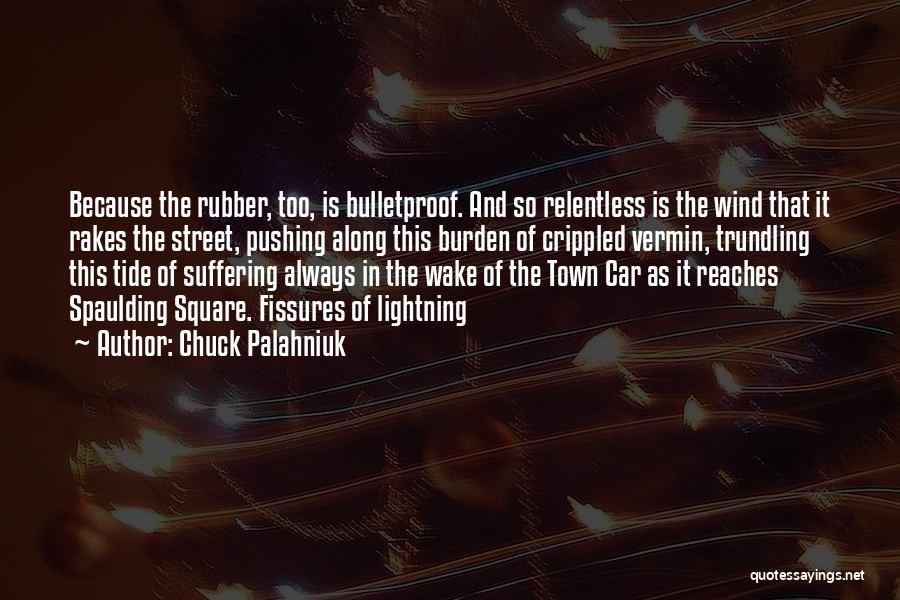Chuck Palahniuk Quotes: Because The Rubber, Too, Is Bulletproof. And So Relentless Is The Wind That It Rakes The Street, Pushing Along This