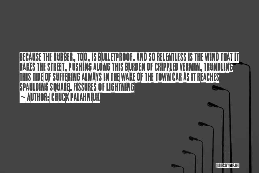 Chuck Palahniuk Quotes: Because The Rubber, Too, Is Bulletproof. And So Relentless Is The Wind That It Rakes The Street, Pushing Along This