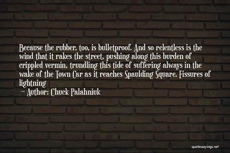 Chuck Palahniuk Quotes: Because The Rubber, Too, Is Bulletproof. And So Relentless Is The Wind That It Rakes The Street, Pushing Along This
