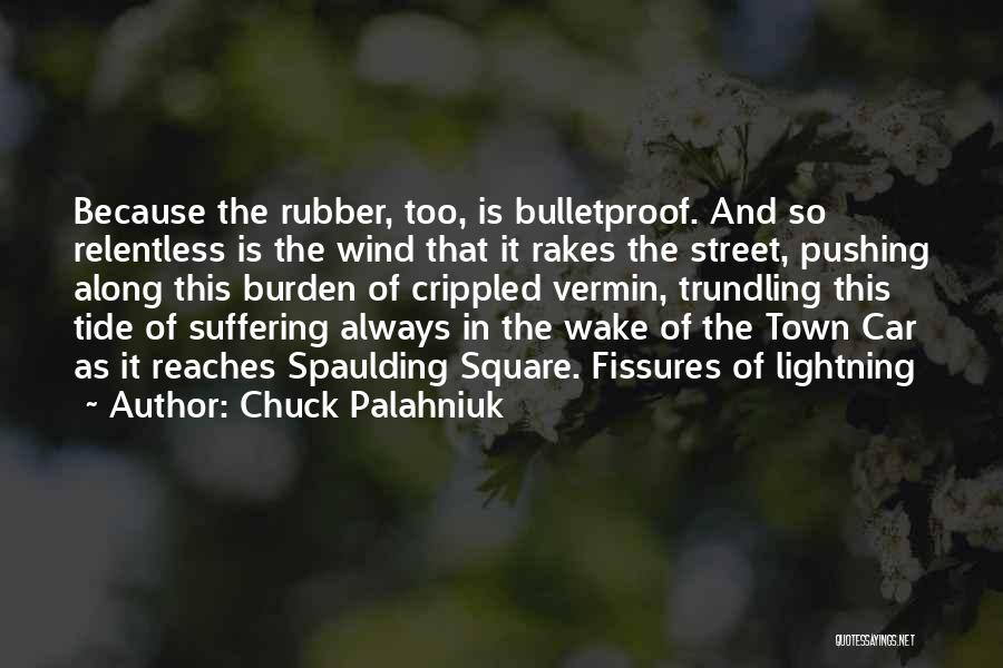 Chuck Palahniuk Quotes: Because The Rubber, Too, Is Bulletproof. And So Relentless Is The Wind That It Rakes The Street, Pushing Along This
