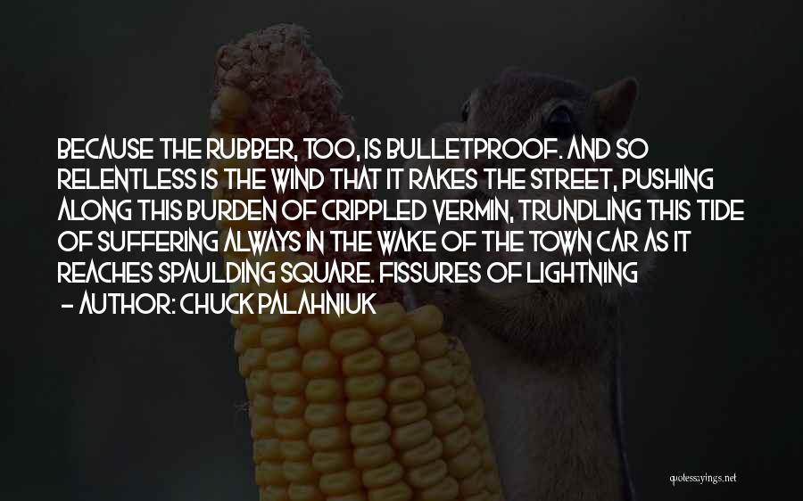 Chuck Palahniuk Quotes: Because The Rubber, Too, Is Bulletproof. And So Relentless Is The Wind That It Rakes The Street, Pushing Along This