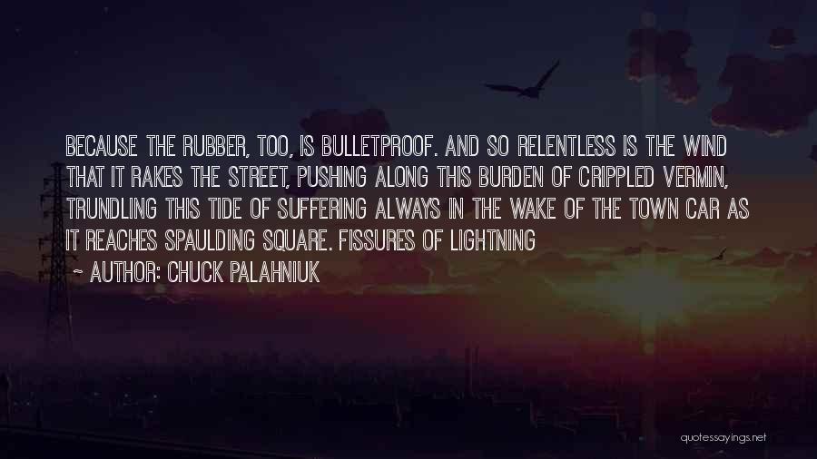 Chuck Palahniuk Quotes: Because The Rubber, Too, Is Bulletproof. And So Relentless Is The Wind That It Rakes The Street, Pushing Along This