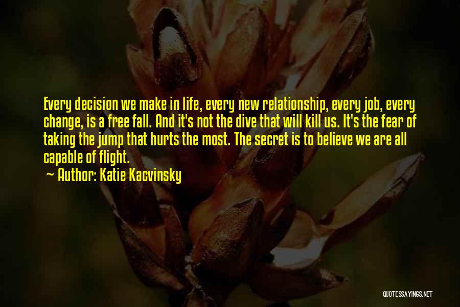 Katie Kacvinsky Quotes: Every Decision We Make In Life, Every New Relationship, Every Job, Every Change, Is A Free Fall. And It's Not