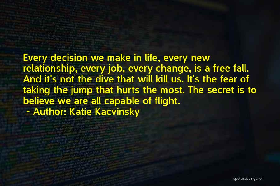Katie Kacvinsky Quotes: Every Decision We Make In Life, Every New Relationship, Every Job, Every Change, Is A Free Fall. And It's Not