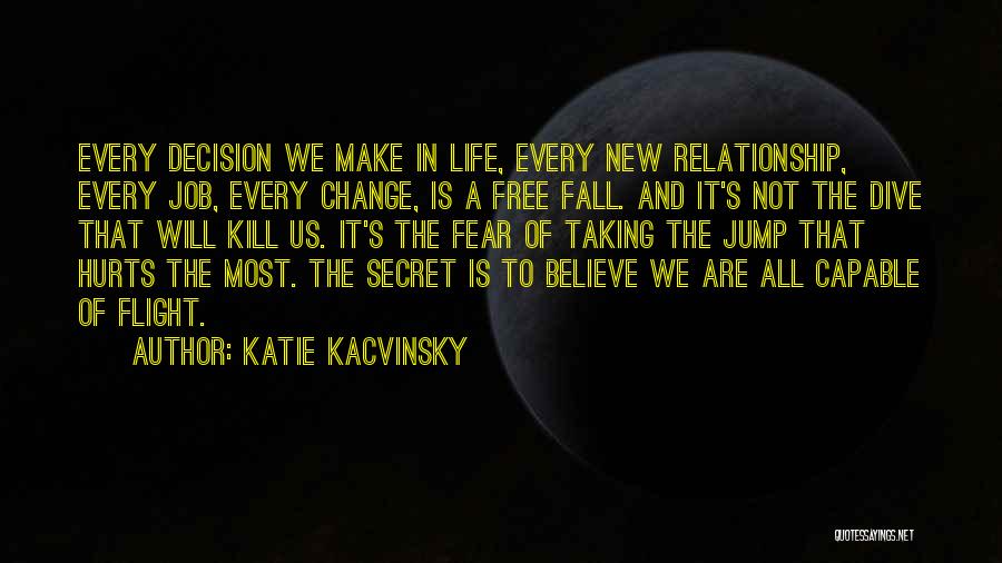 Katie Kacvinsky Quotes: Every Decision We Make In Life, Every New Relationship, Every Job, Every Change, Is A Free Fall. And It's Not