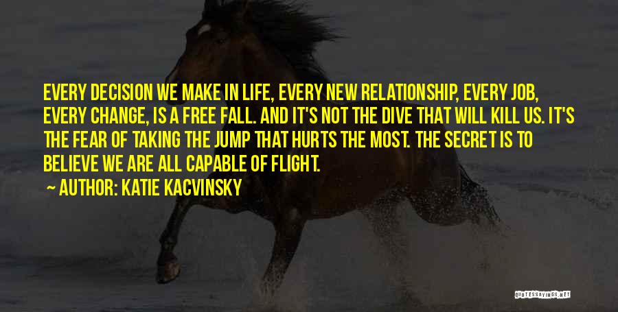 Katie Kacvinsky Quotes: Every Decision We Make In Life, Every New Relationship, Every Job, Every Change, Is A Free Fall. And It's Not