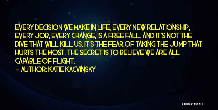 Katie Kacvinsky Quotes: Every Decision We Make In Life, Every New Relationship, Every Job, Every Change, Is A Free Fall. And It's Not