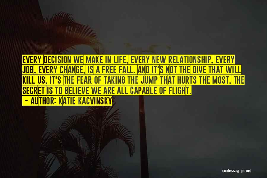 Katie Kacvinsky Quotes: Every Decision We Make In Life, Every New Relationship, Every Job, Every Change, Is A Free Fall. And It's Not