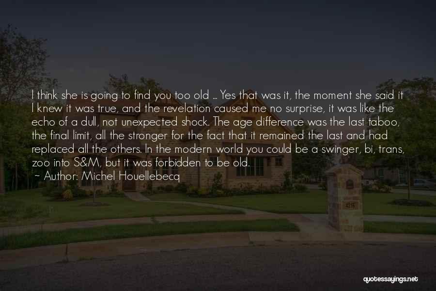 Michel Houellebecq Quotes: I Think She Is Going To Find You Too Old ... Yes That Was It, The Moment She Said It