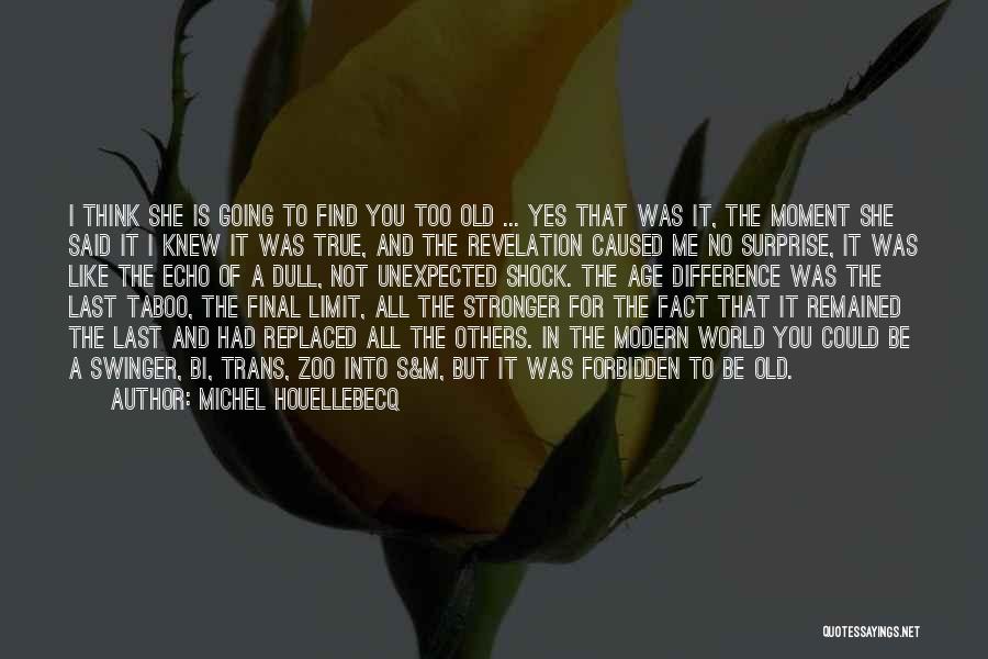 Michel Houellebecq Quotes: I Think She Is Going To Find You Too Old ... Yes That Was It, The Moment She Said It
