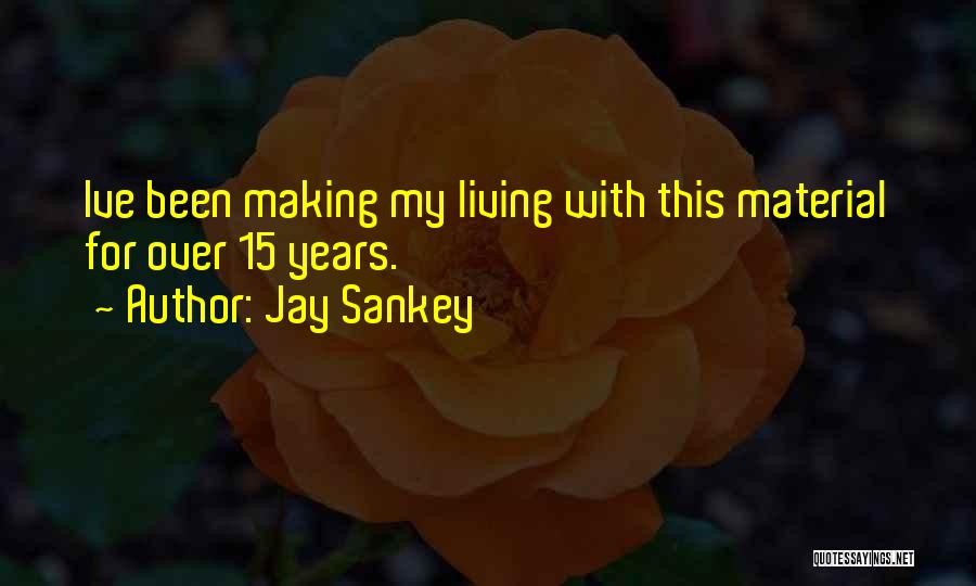 Jay Sankey Quotes: Ive Been Making My Living With This Material For Over 15 Years.