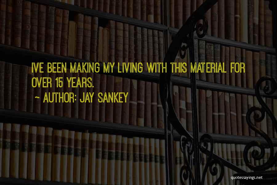 Jay Sankey Quotes: Ive Been Making My Living With This Material For Over 15 Years.