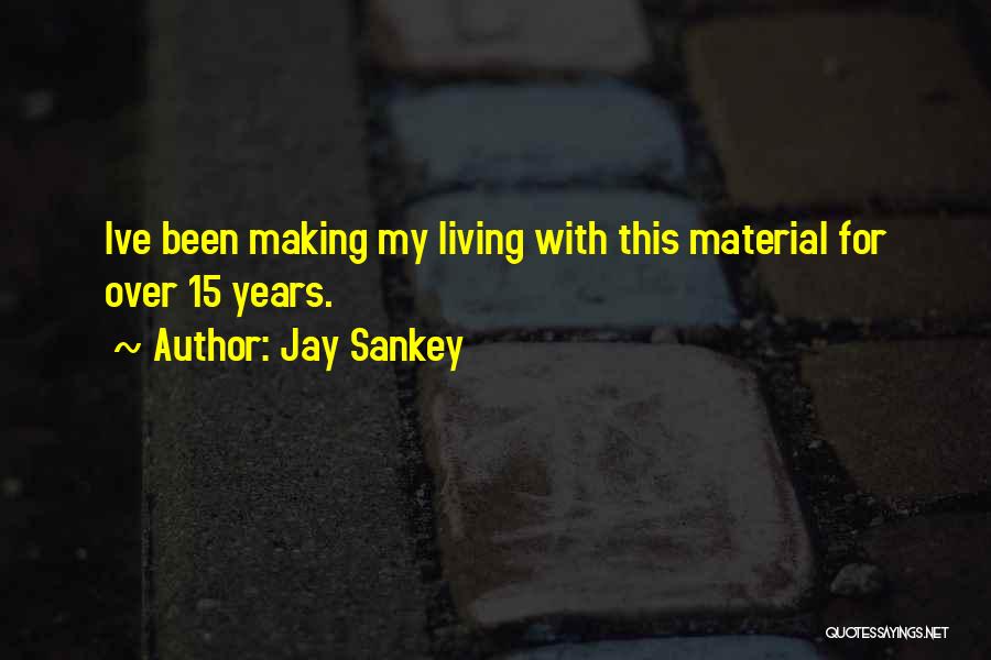 Jay Sankey Quotes: Ive Been Making My Living With This Material For Over 15 Years.