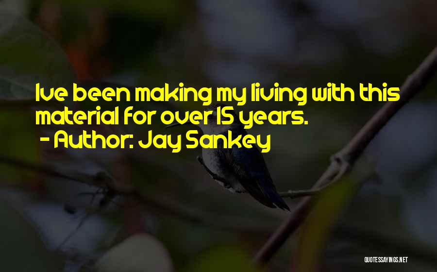 Jay Sankey Quotes: Ive Been Making My Living With This Material For Over 15 Years.