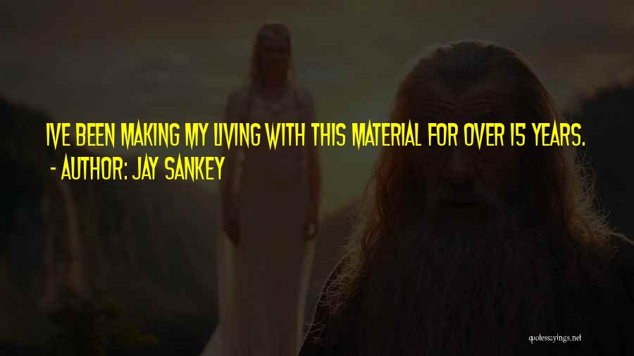 Jay Sankey Quotes: Ive Been Making My Living With This Material For Over 15 Years.