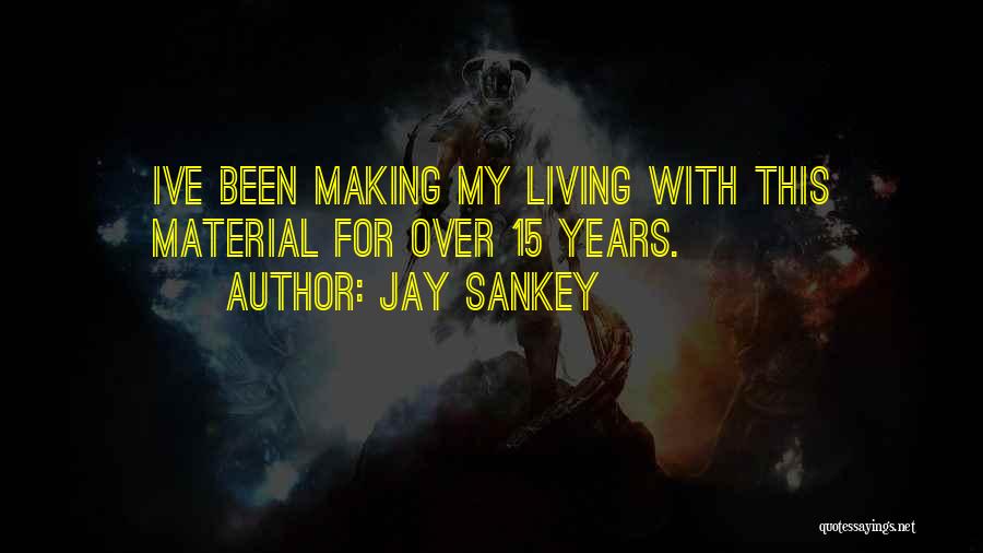 Jay Sankey Quotes: Ive Been Making My Living With This Material For Over 15 Years.