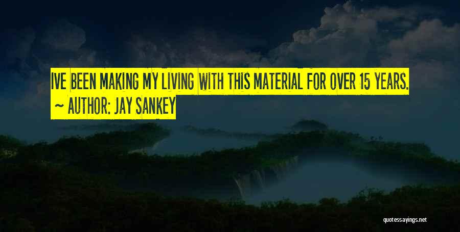 Jay Sankey Quotes: Ive Been Making My Living With This Material For Over 15 Years.