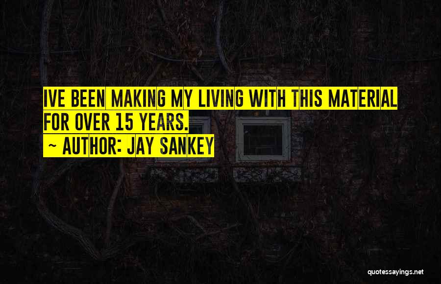 Jay Sankey Quotes: Ive Been Making My Living With This Material For Over 15 Years.