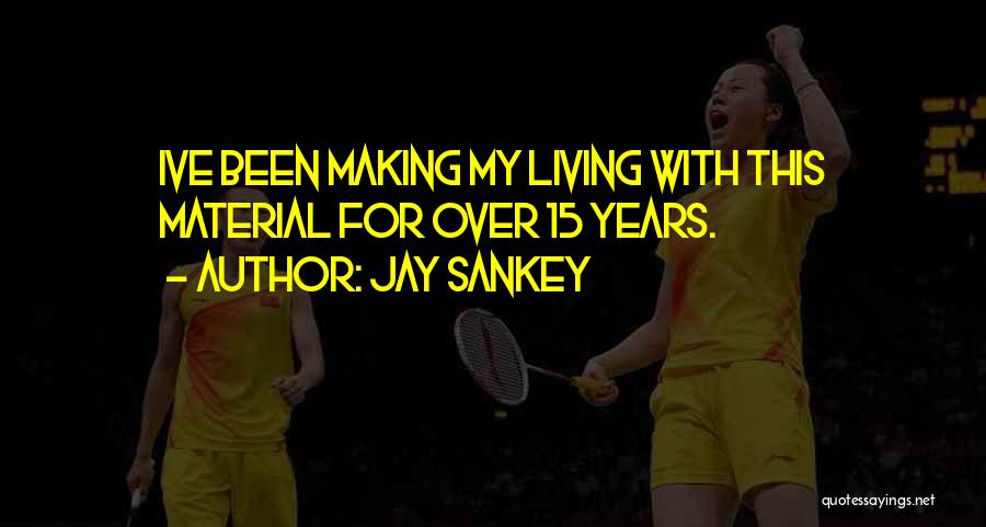 Jay Sankey Quotes: Ive Been Making My Living With This Material For Over 15 Years.