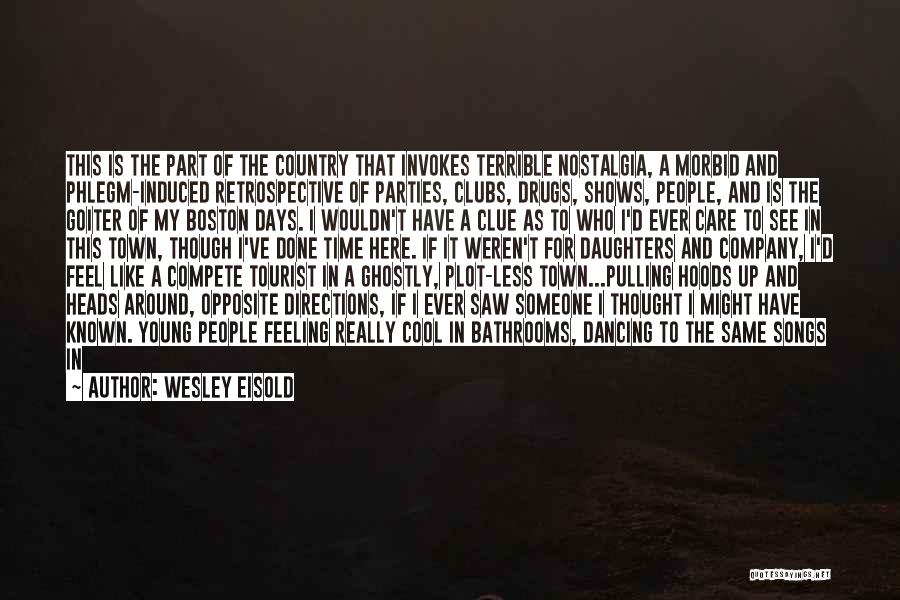 Wesley Eisold Quotes: This Is The Part Of The Country That Invokes Terrible Nostalgia, A Morbid And Phlegm-induced Retrospective Of Parties, Clubs, Drugs,