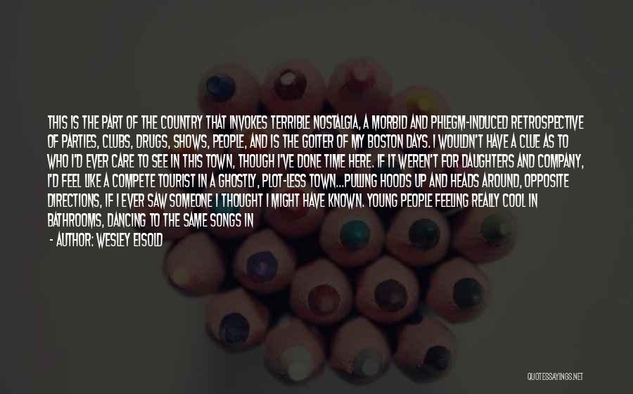 Wesley Eisold Quotes: This Is The Part Of The Country That Invokes Terrible Nostalgia, A Morbid And Phlegm-induced Retrospective Of Parties, Clubs, Drugs,