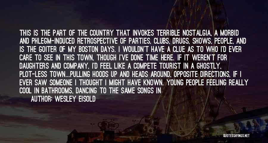 Wesley Eisold Quotes: This Is The Part Of The Country That Invokes Terrible Nostalgia, A Morbid And Phlegm-induced Retrospective Of Parties, Clubs, Drugs,