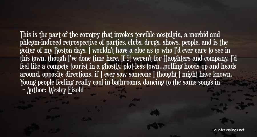 Wesley Eisold Quotes: This Is The Part Of The Country That Invokes Terrible Nostalgia, A Morbid And Phlegm-induced Retrospective Of Parties, Clubs, Drugs,