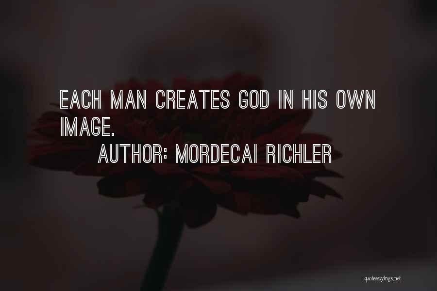 Mordecai Richler Quotes: Each Man Creates God In His Own Image.