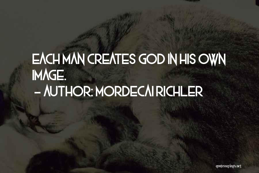 Mordecai Richler Quotes: Each Man Creates God In His Own Image.