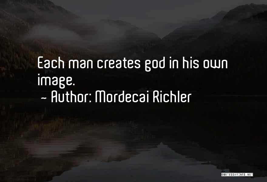 Mordecai Richler Quotes: Each Man Creates God In His Own Image.