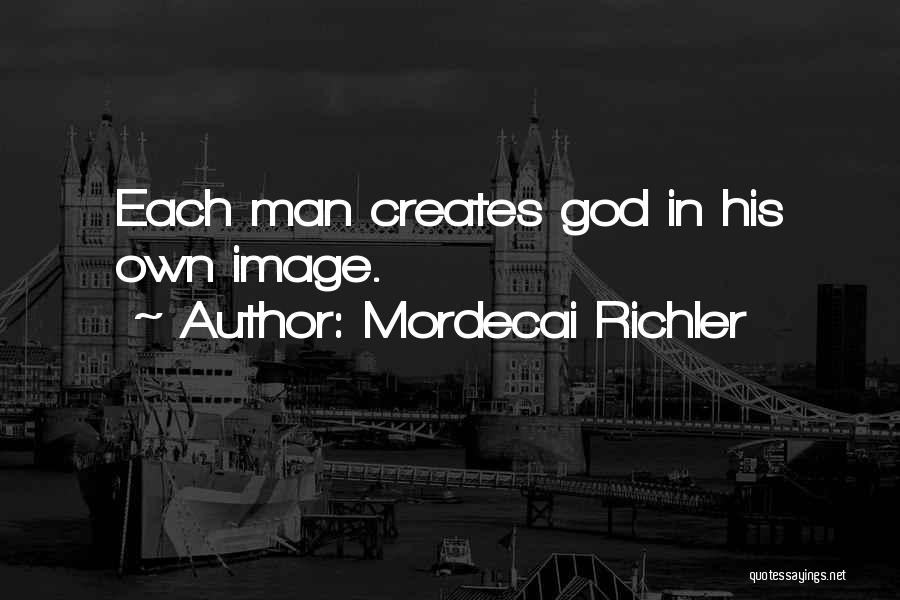 Mordecai Richler Quotes: Each Man Creates God In His Own Image.