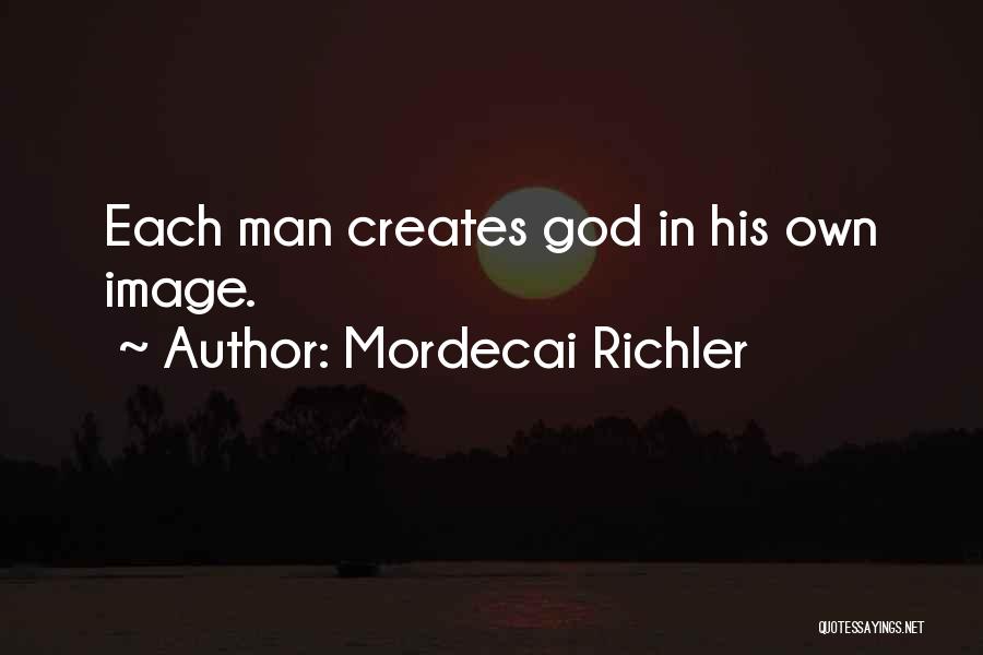 Mordecai Richler Quotes: Each Man Creates God In His Own Image.