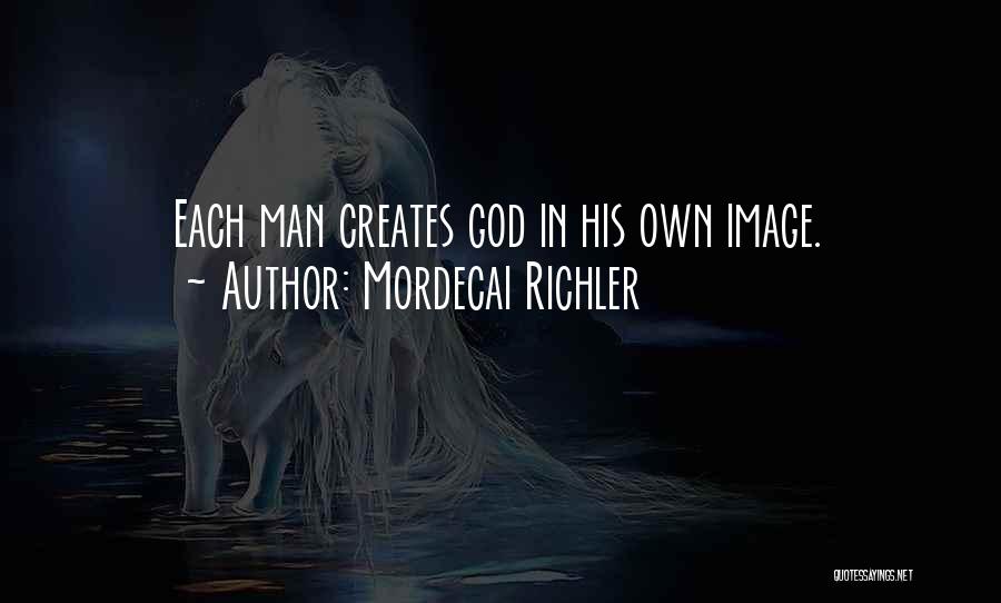 Mordecai Richler Quotes: Each Man Creates God In His Own Image.