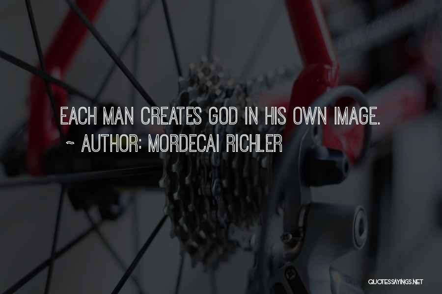 Mordecai Richler Quotes: Each Man Creates God In His Own Image.