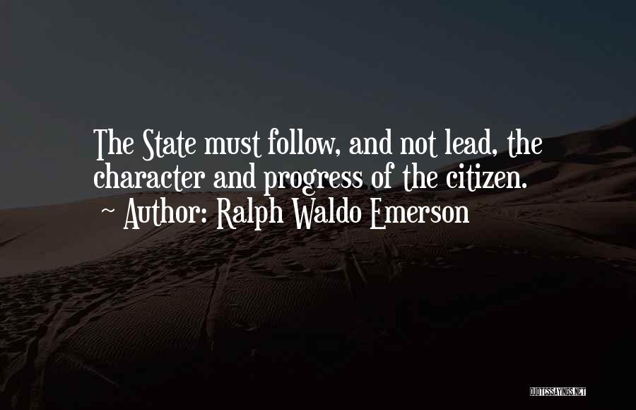 Ralph Waldo Emerson Quotes: The State Must Follow, And Not Lead, The Character And Progress Of The Citizen.