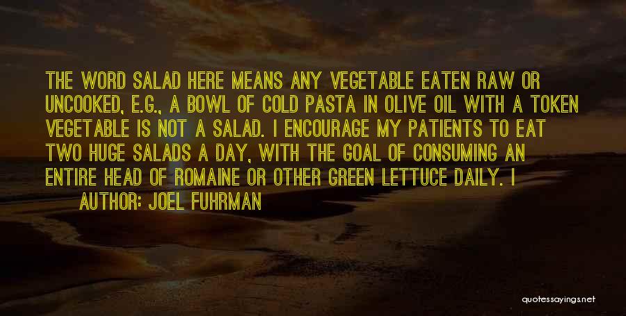 Joel Fuhrman Quotes: The Word Salad Here Means Any Vegetable Eaten Raw Or Uncooked, E.g., A Bowl Of Cold Pasta In Olive Oil