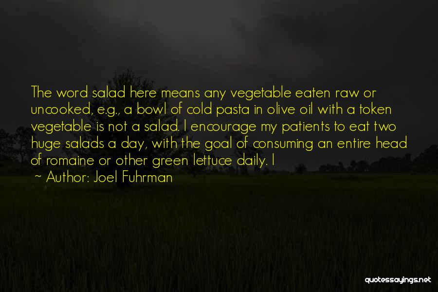 Joel Fuhrman Quotes: The Word Salad Here Means Any Vegetable Eaten Raw Or Uncooked, E.g., A Bowl Of Cold Pasta In Olive Oil
