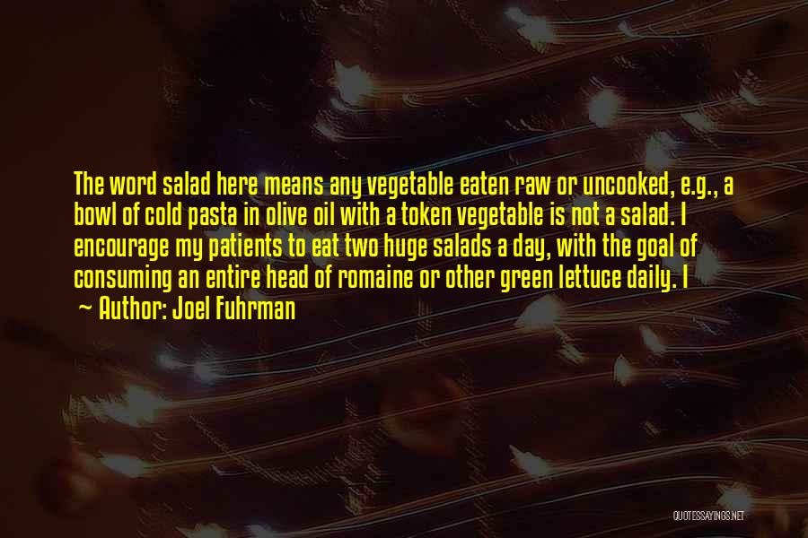 Joel Fuhrman Quotes: The Word Salad Here Means Any Vegetable Eaten Raw Or Uncooked, E.g., A Bowl Of Cold Pasta In Olive Oil
