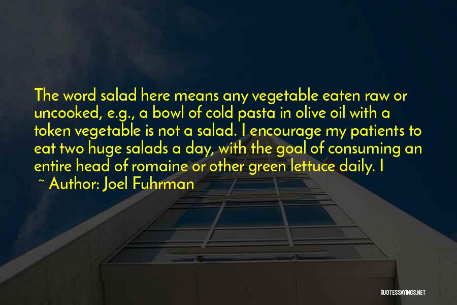 Joel Fuhrman Quotes: The Word Salad Here Means Any Vegetable Eaten Raw Or Uncooked, E.g., A Bowl Of Cold Pasta In Olive Oil