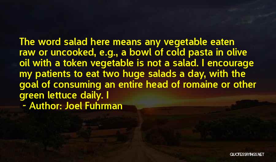 Joel Fuhrman Quotes: The Word Salad Here Means Any Vegetable Eaten Raw Or Uncooked, E.g., A Bowl Of Cold Pasta In Olive Oil