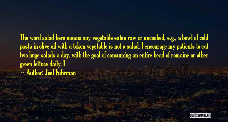 Joel Fuhrman Quotes: The Word Salad Here Means Any Vegetable Eaten Raw Or Uncooked, E.g., A Bowl Of Cold Pasta In Olive Oil