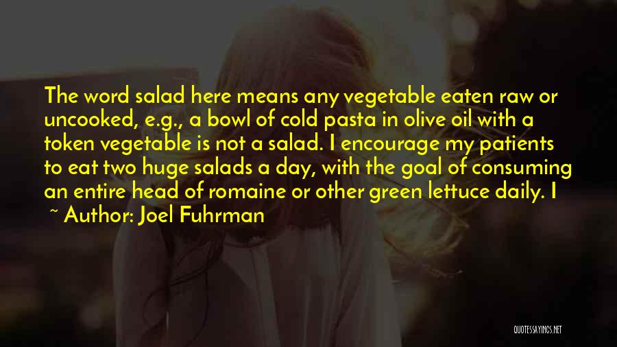 Joel Fuhrman Quotes: The Word Salad Here Means Any Vegetable Eaten Raw Or Uncooked, E.g., A Bowl Of Cold Pasta In Olive Oil