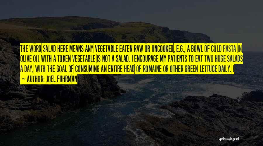 Joel Fuhrman Quotes: The Word Salad Here Means Any Vegetable Eaten Raw Or Uncooked, E.g., A Bowl Of Cold Pasta In Olive Oil