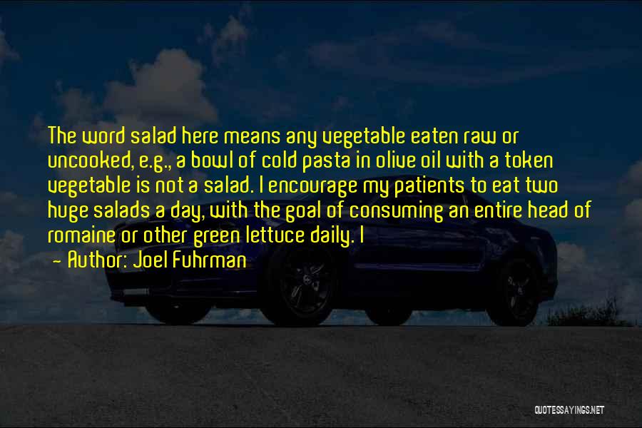 Joel Fuhrman Quotes: The Word Salad Here Means Any Vegetable Eaten Raw Or Uncooked, E.g., A Bowl Of Cold Pasta In Olive Oil