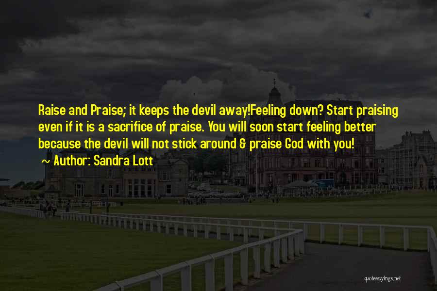 Sandra Lott Quotes: Raise And Praise; It Keeps The Devil Away!feeling Down? Start Praising Even If It Is A Sacrifice Of Praise. You