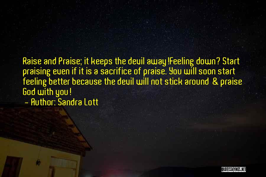 Sandra Lott Quotes: Raise And Praise; It Keeps The Devil Away!feeling Down? Start Praising Even If It Is A Sacrifice Of Praise. You